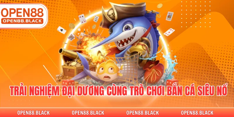 Trải nghiệm đại dương cùng trò chơi bắn cá siêu nổ
